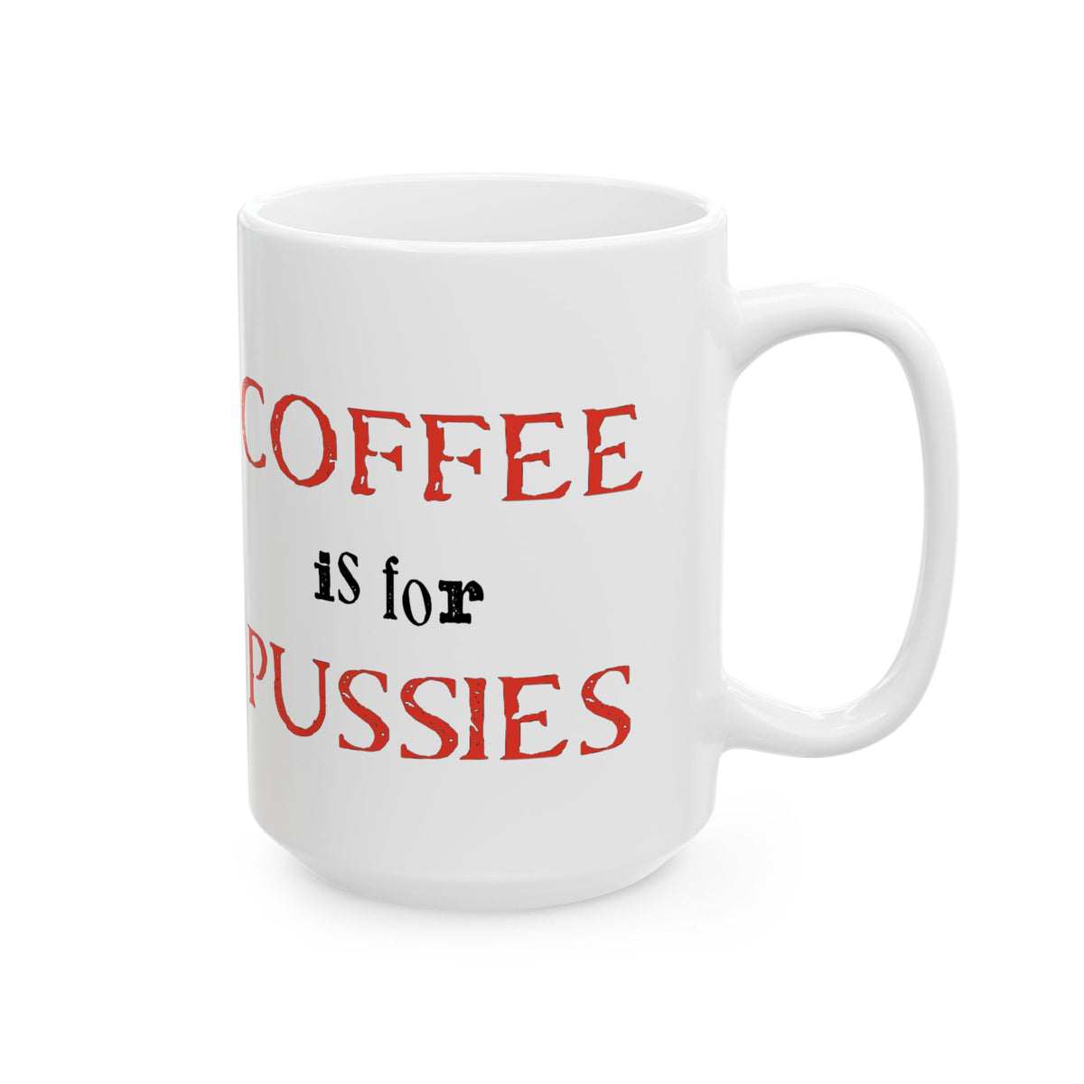 Coffee Is for Pussies Mug — Funny Bold Statement Ceramic Coffee Cup (15oz)
